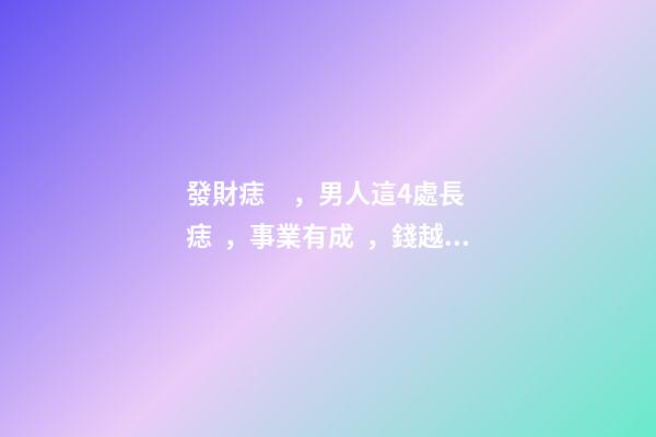 發財痣，男人這4處長痣，事業有成，錢越賺越多